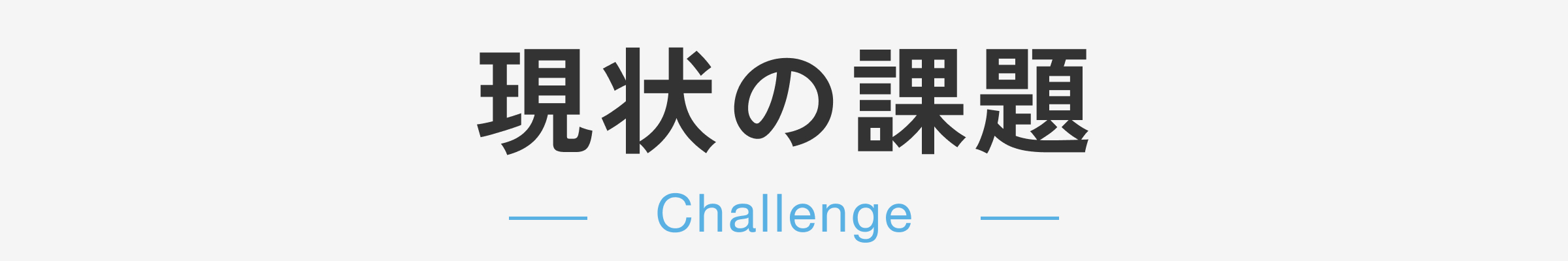 現状の課題-Challenge-